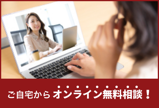 ご自宅からオンライン無料相談！